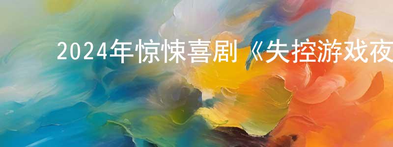 ﻿陈晓智发布﻿2024年惊悚喜剧《失控游戏夜》BD中英双字迅雷下载_电影天堂
